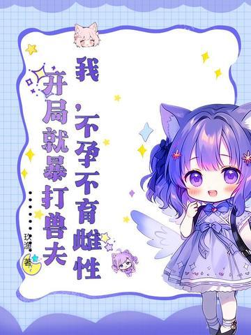 我不孕不育雌性开局就暴打兽夫玖渔